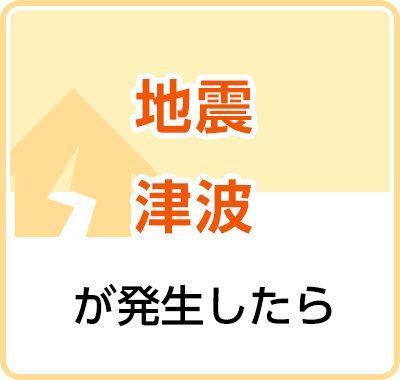 地震、津波が発生したら